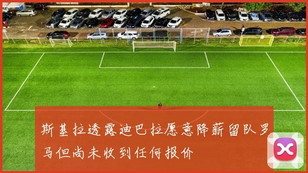 斯基拉透露迪巴拉愿意降薪留队罗马但尚未收到任何报价
