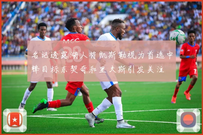 名记透露湖人将凯斯勒视为首选中锋目标东契奇和里夫斯引发关注