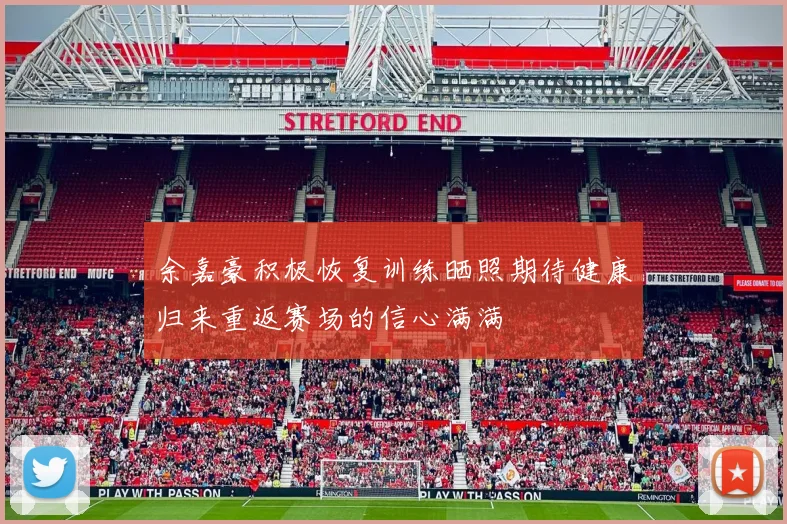 余嘉豪积极恢复训练晒照期待健康归来重返赛场的信心满满