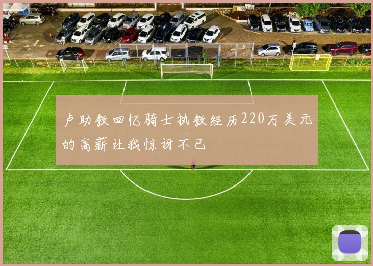 卢助教回忆骑士执教经历220万美元的高薪让我惊讶不已
