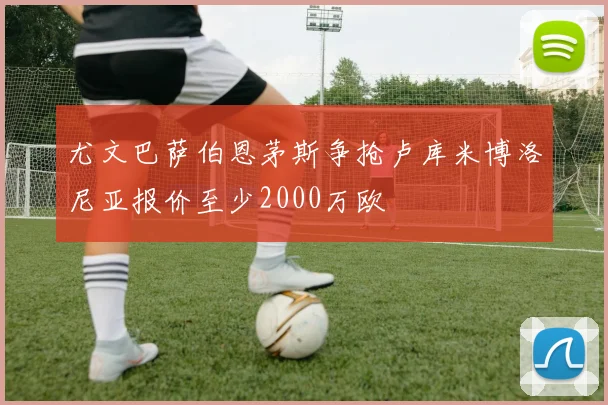 尤文巴萨伯恩茅斯争抢卢库米博洛尼亚报价至少2000万欧