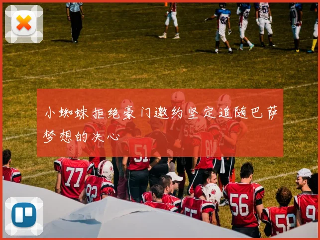 小蜘蛛拒绝豪门邀约坚定追随巴萨梦想的决心